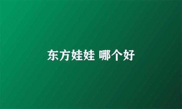 东方娃娃 哪个好