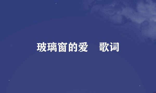 玻璃窗的爱 歌词