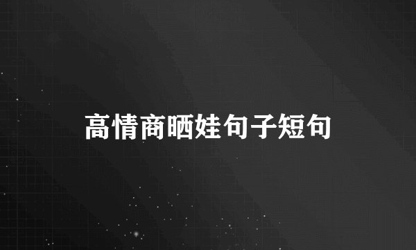 高情商晒娃句子短句
