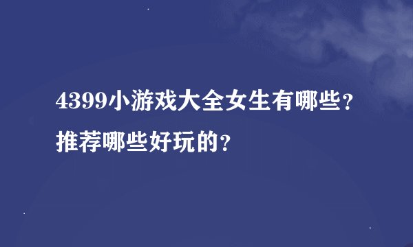 4399小游戏大全女生有哪些？推荐哪些好玩的？