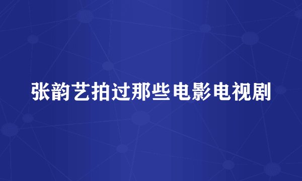 张韵艺拍过那些电影电视剧