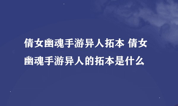 倩女幽魂手游异人拓本 倩女幽魂手游异人的拓本是什么