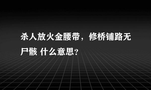 杀人放火金腰带，修桥铺路无尸骸 什么意思？