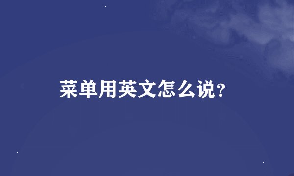 菜单用英文怎么说？