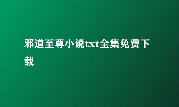邪道至尊小说txt全集免费下载