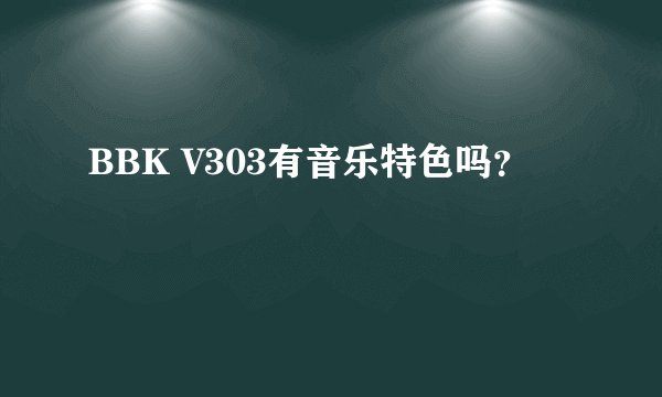 BBK V303有音乐特色吗？