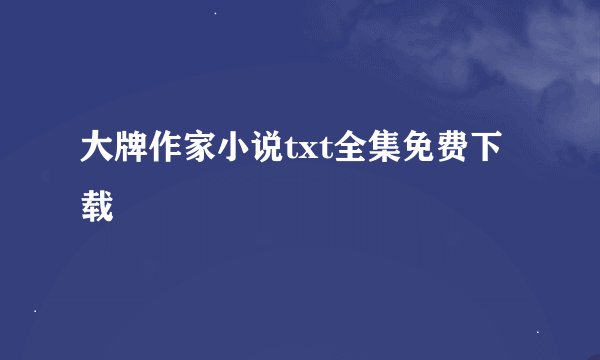 大牌作家小说txt全集免费下载