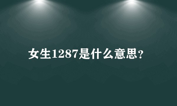 女生1287是什么意思？