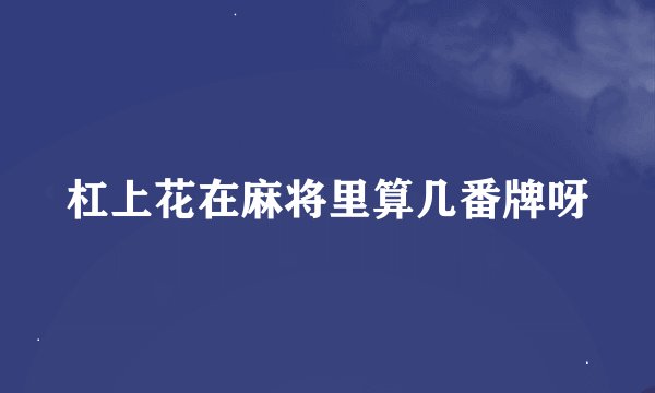 杠上花在麻将里算几番牌呀