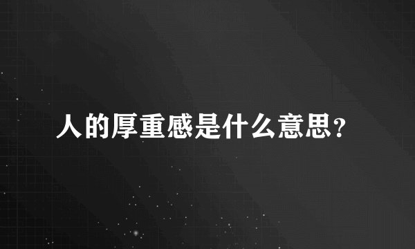 人的厚重感是什么意思？
