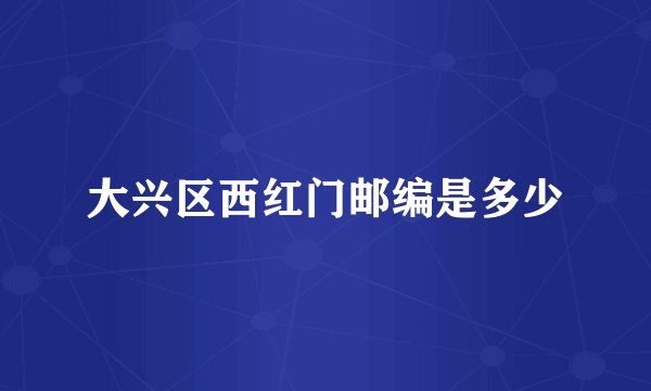 大兴区西红门邮编是多少