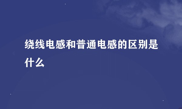 绕线电感和普通电感的区别是什么