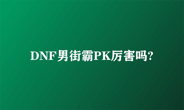 DNF男街霸PK厉害吗?