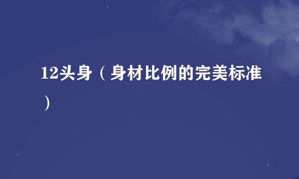 12头身（身材比例的完美标准）