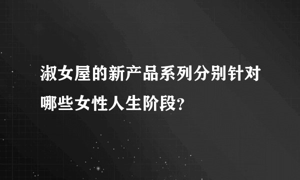 淑女屋的新产品系列分别针对哪些女性人生阶段？