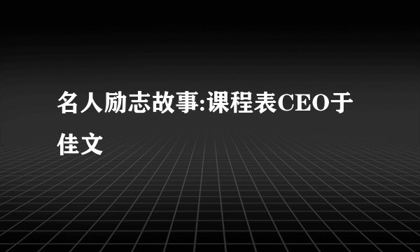 名人励志故事:课程表CEO于佳文