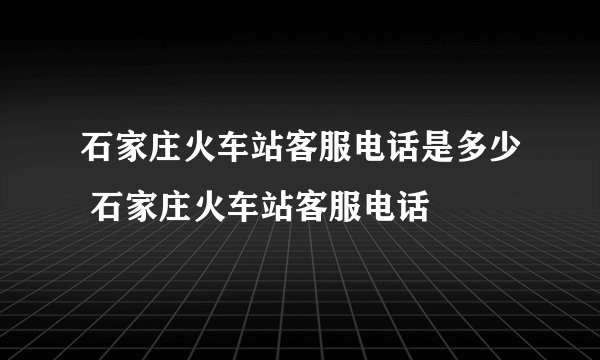 石家庄火车站客服电话是多少 石家庄火车站客服电话