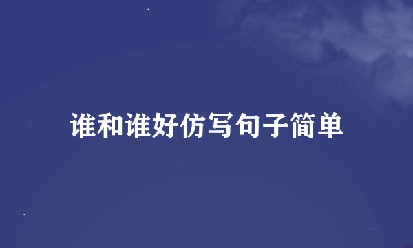 谁和谁好仿写句子简单