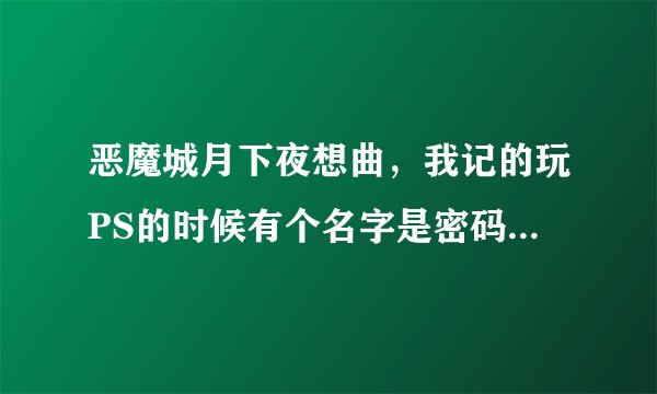 恶魔城月下夜想曲，我记的玩PS的时候有个名字是密码，能把装备全留下，忘了，谁知道提供一下，谢谢！