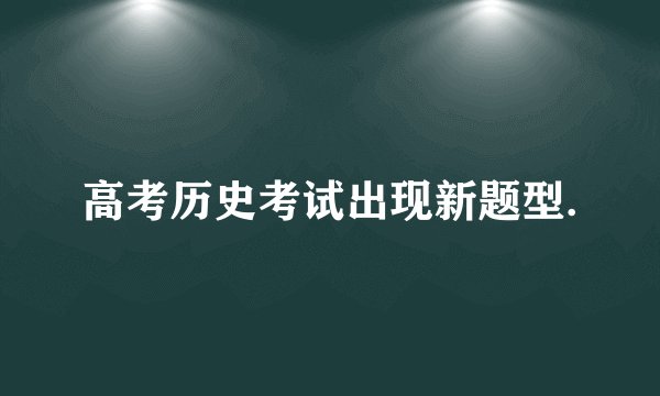 高考历史考试出现新题型.