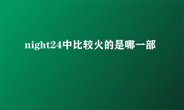 night24中比较火的是哪一部