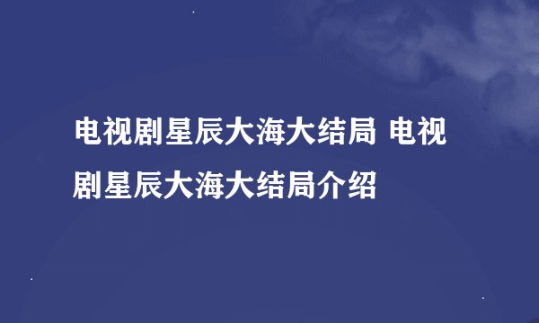 电视剧星辰大海大结局 电视剧星辰大海大结局介绍