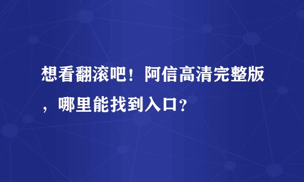 想看翻滚吧！阿信高清完整版，哪里能找到入口？