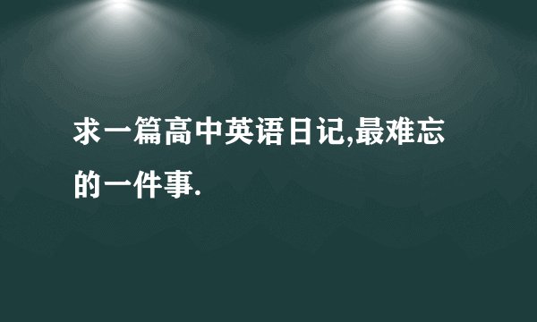 求一篇高中英语日记,最难忘的一件事.