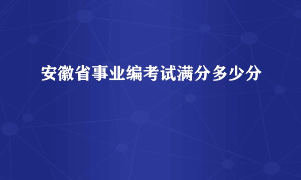 安徽省事业编考试满分多少分