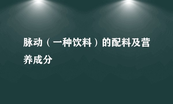 脉动（一种饮料）的配料及营养成分