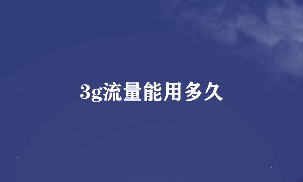 3g流量能用多久