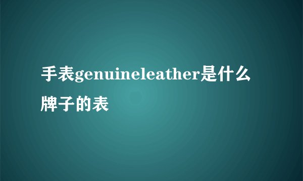 手表genuineleather是什么牌子的表