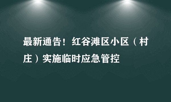 最新通告！红谷滩区小区（村庄）实施临时应急管控