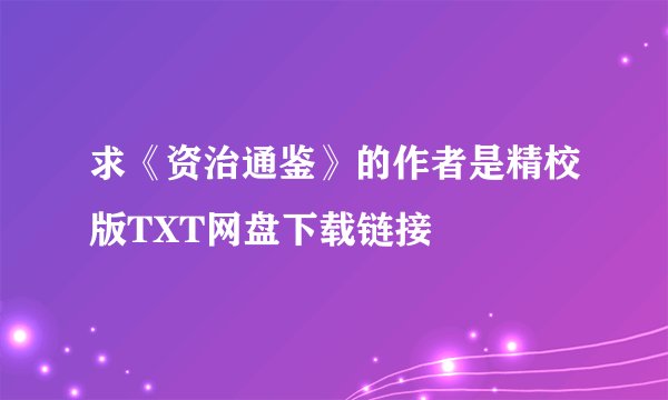 求《资治通鉴》的作者是精校版TXT网盘下载链接