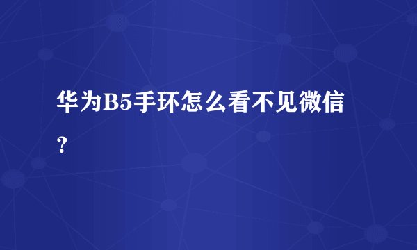 华为B5手环怎么看不见微信？