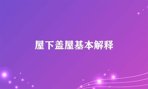 屋下盖屋基本解释