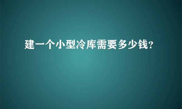 建一个小型冷库需要多少钱？