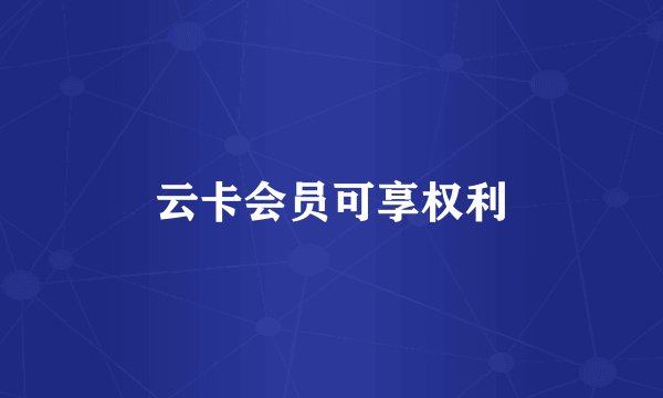 云卡会员可享权利