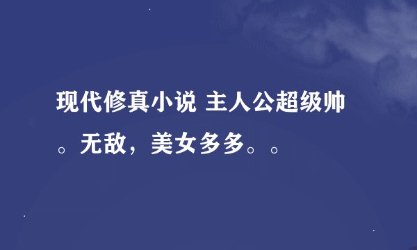 现代修真小说 主人公超级帅。无敌，美女多多。。