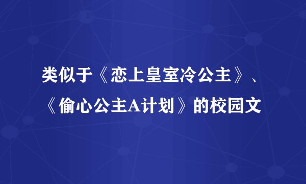 类似于《恋上皇室冷公主》、《偷心公主A计划》的校园文