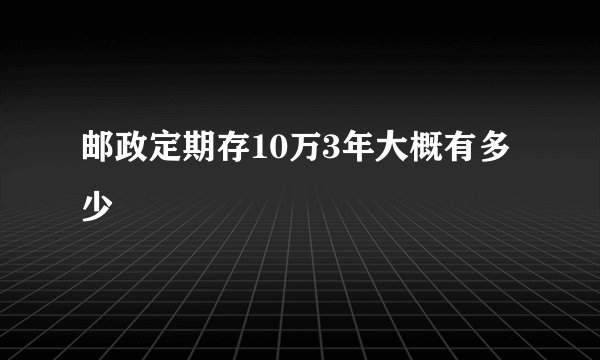邮政定期存10万3年大概有多少