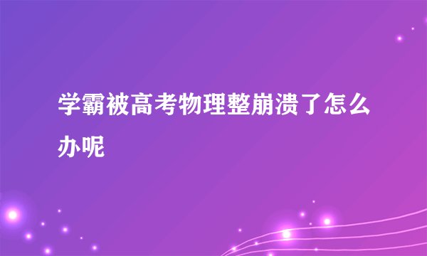 学霸被高考物理整崩溃了怎么办呢