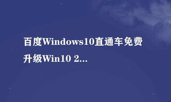 百度Windows10直通车免费升级Win10 2004方法