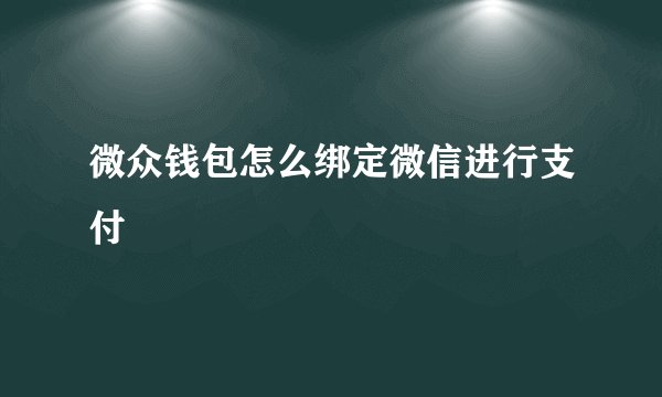 微众钱包怎么绑定微信进行支付