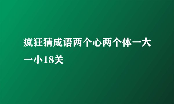疯狂猜成语两个心两个体一大一小18关