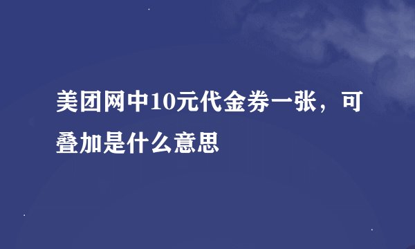 美团网中10元代金券一张，可叠加是什么意思