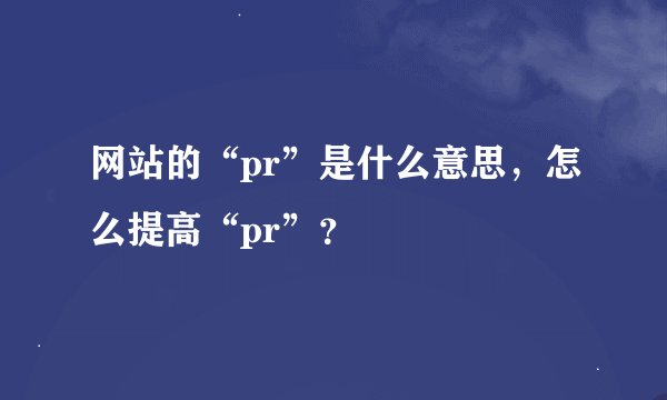 网站的“pr”是什么意思，怎么提高“pr”？