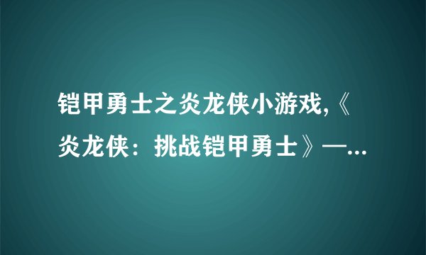 铠甲勇士之炎龙侠小游戏,《炎龙侠：挑战铠甲勇士》——小游戏