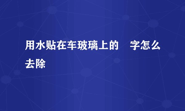用水贴在车玻璃上的囍字怎么去除