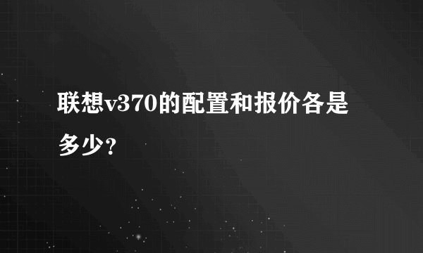 联想v370的配置和报价各是多少？
